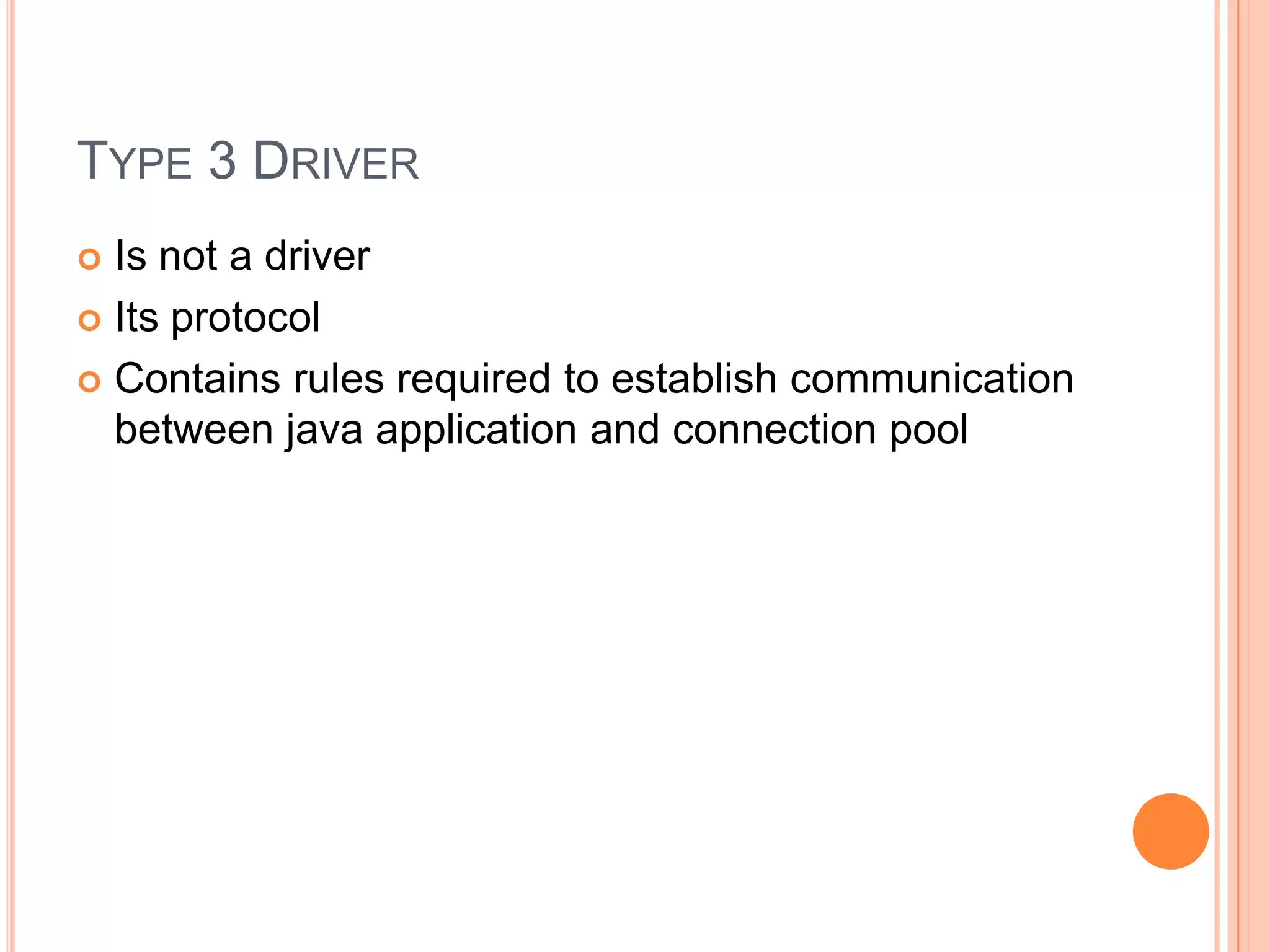 Type 3 DriverIs not a driverIts protocolContains rules required to establish communication between java application and connection pool