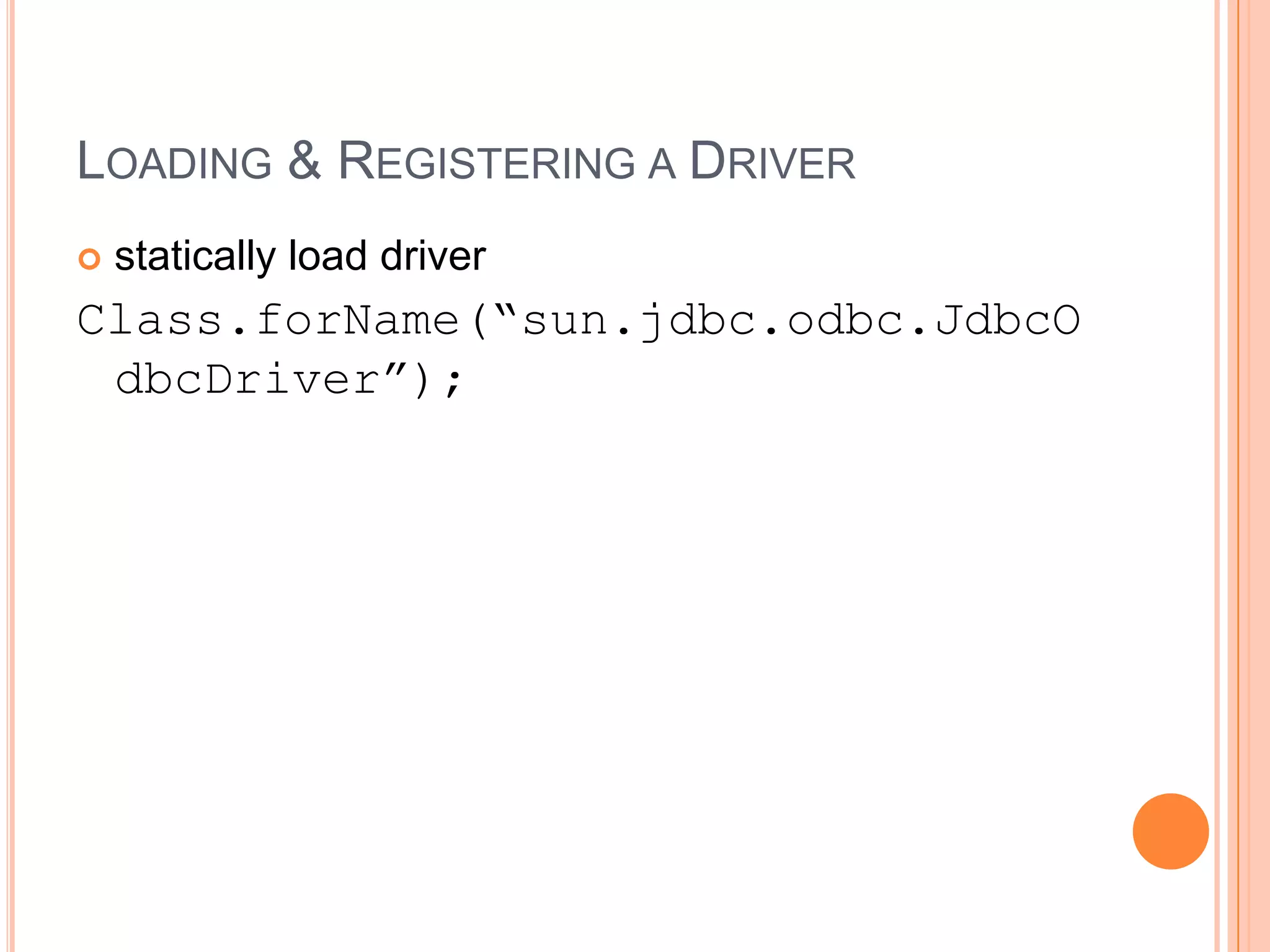 Loading & Registering a Driverstatically load driverClass.forName(“sun.jdbc.odbc.JdbcOdbcDriver”);
