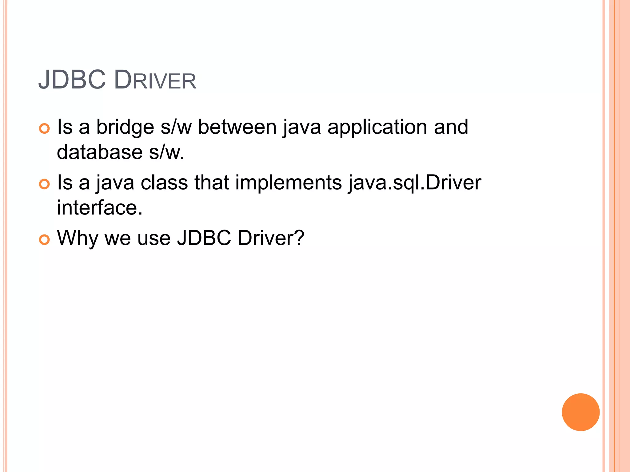 JDBC DriverIs a bridge s/w between java application and database s/w.Is a java class that implements java.sql.Driver interface.Why we use JDBC Driver?