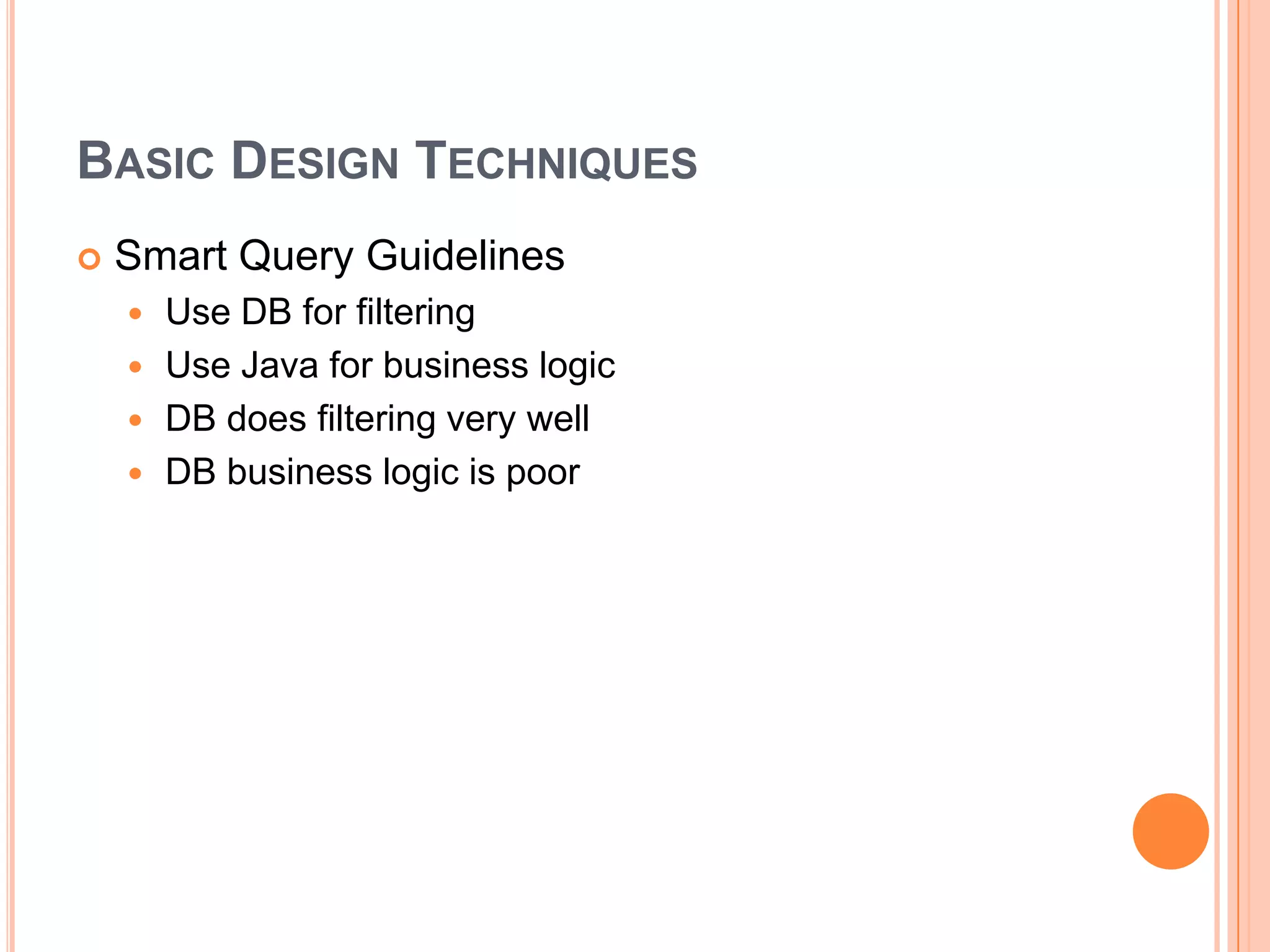 Basic Design TechniquesSmart Query GuidelinesUse DB for filteringUse Java for business logicDB does filtering very wellDB business logic is poor