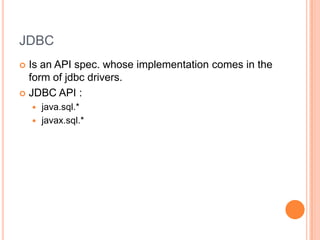 JDBCIs an API spec. whose implementation comes in the form of jdbc drivers.JDBC API :java.sql.*javax.sql.*