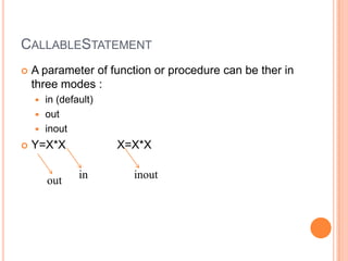 CallableStatementA parameter of function or procedure can be ther in three modes :in (default)out inoutY=X*X                X=X*Xininoutout