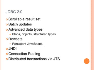 JDBC 2.0Scrollable result setBatch updatesAdvanced data typesBlobs, objects, structured typesRowsetsPersistent JavaBeansJNDIConnection PoolingDistributed transactions via JTS