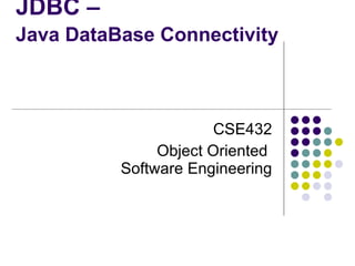 JDBC – Java DataBase Connectivity   CSE432 Object Oriented  Software Engineering 