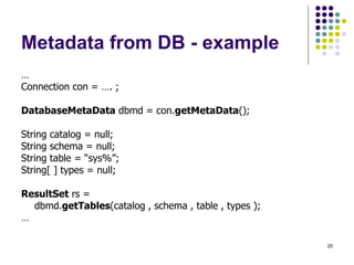 Metadata from DB - example <ul><li>… </li></ul><ul><li>Connection con = …. ; </li></ul><ul><li>DatabaseMetaData  dbmd = co...