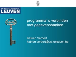 programma s verbinden
met gegevensbanken


Katrien Verbert
katrien.verbert@cs.kuleuven.be
 