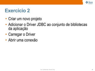 Exercício 2 Criar um novo projeto Adicionar o Driver JDBC ao conjunto de bibliotecas da aplicação Carregar o Driver Abrir uma conexão 