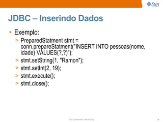 JDBC – Inserindo Dados Exemplo: PreparedStatment stmt = conn.prepareStatment("INSERT INTO pessoas(nome, idade) VALUES(?,?)"); stmt.setString(1, "Ramon"); stmt.setInt(2, 19); stmt.execute(); stmt.close(); 