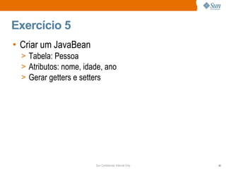Exercício 5 Criar um JavaBean Tabela: Pessoa Atributos: nome, idade, ano Gerar getters e setters 