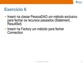 Exercício 6  Inserir na classe PessoaDAO um método exclusivo para fechar os recursos passados (Statement, ResultSet) Inserir na Factory um método para fechar Connection 