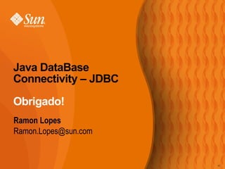 Java DataBase Connectivity – JDBC Obrigado! Ramon Lopes [email_address] 