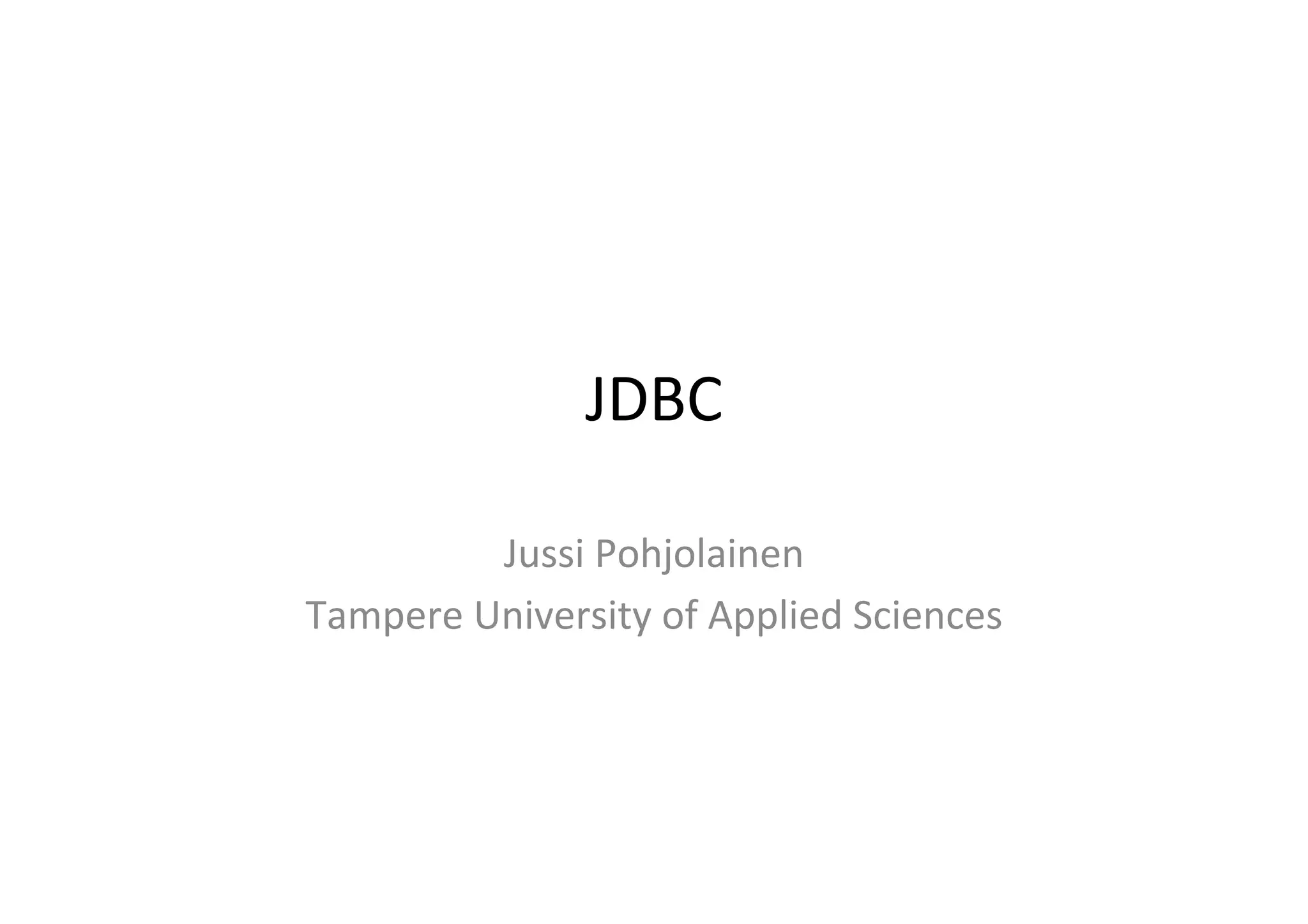 JDBC	
  

            Jussi	
  Pohjolainen	
  
Tampere	
  University	
  of	
  Applied	
  Sciences	
  
 
