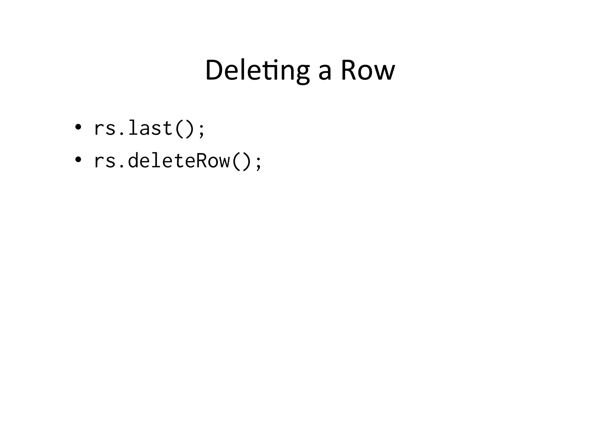 Dele@ng	
  a	
  Row	
  
•  rs.last();
•  rs.deleteRow();
	
  
 