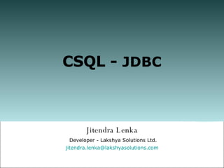 CSQL -  JDBC Jitendra Lenka Developer - Lakshya Solutions Ltd. [email_address] olutions.com 