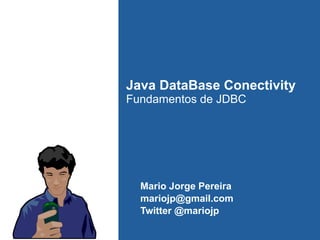 Java DataBase Conectivity
Fundamentos de JDBC
Mario Jorge Pereira
mariojp@gmail.com
Twitter @mariojp
 