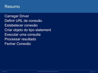 Página 2025/07/13 Copyright © 2003 Jose Antonio F. Macedo
Resumo
Carregar Driver
Definir URL de conexão
Estabelecer conexão
Criar objeto do tipo statement
Executar uma consulta
Processar resultado
Fechar Conexão
 