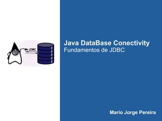 Java DataBase Conectivity
Fundamentos de JDBC
Mario Jorge Pereira
 