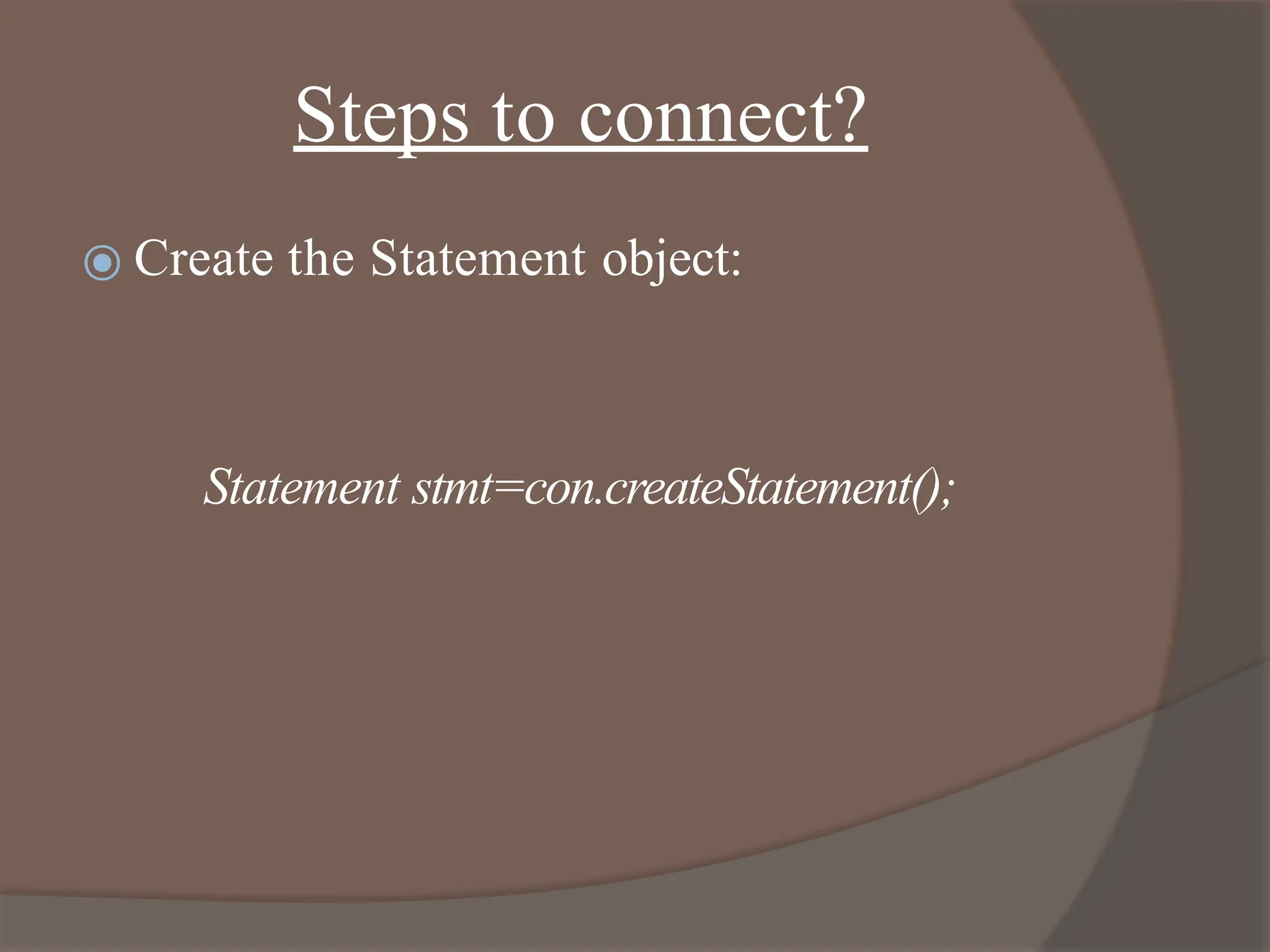 Steps to connect?
⦿ Create the Statement object:
Statement stmt=con.createStatement();
 
