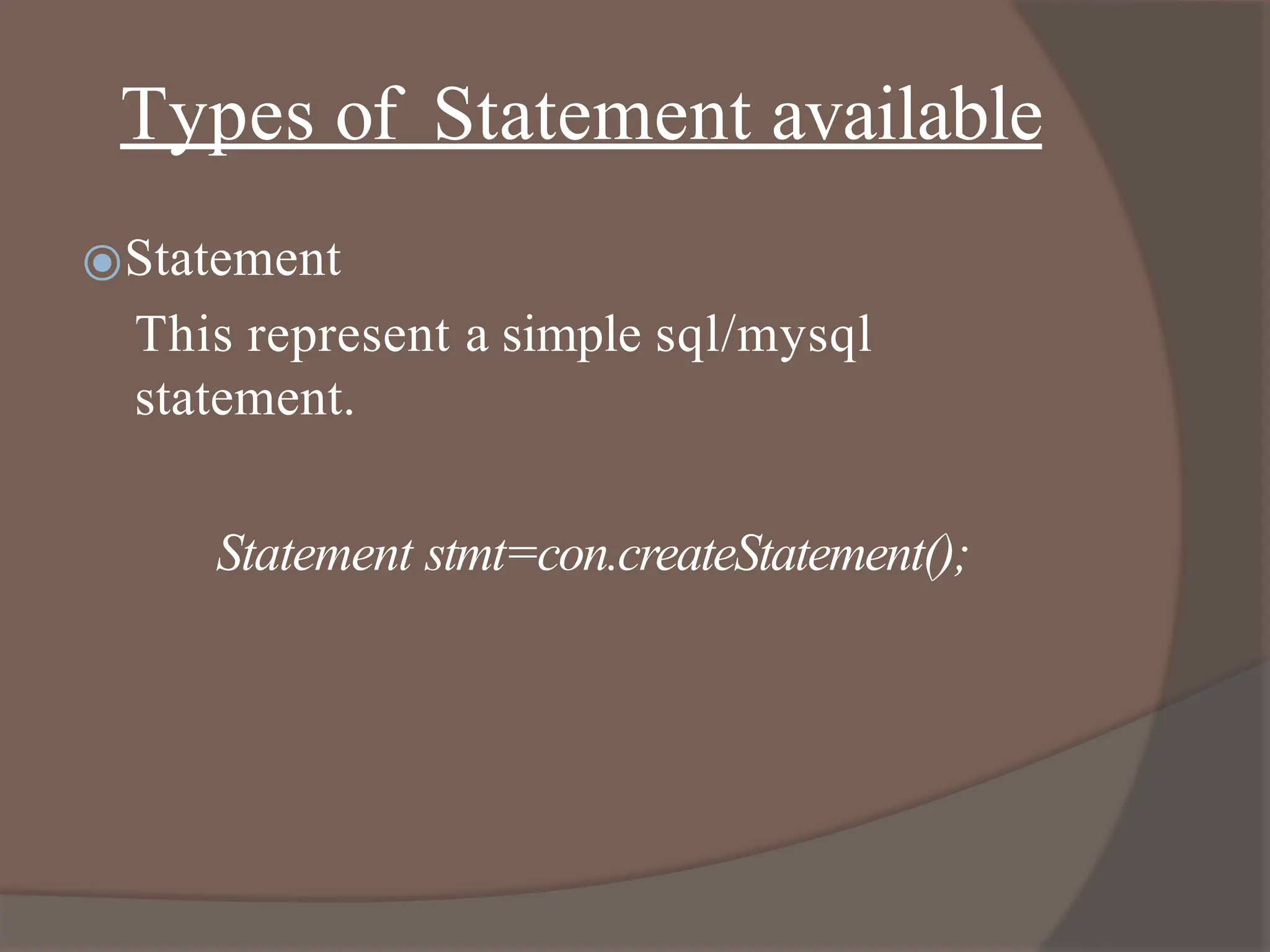 Types of Statement available
⦿Statement
This represent a simple sql/mysql
statement.
Statement stmt=con.createStatement();
 