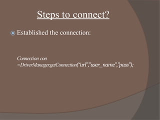 Steps to connect?
⦿ Established the connection:
Connection con
=DriverManager.getConnection(“url”,”user_name”,”pass”);
 