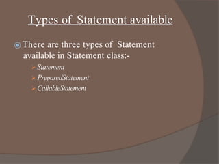 Types of Statement available
⦿There are three types of Statement
available in Statement class:-
 Statement
 PreparedStatement
 CallableStatement
 