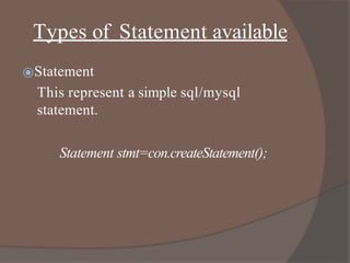 Types of Statement available
⦿Statement
This represent a simple sql/mysql
statement.
Statement stmt=con.createStatement();
 
