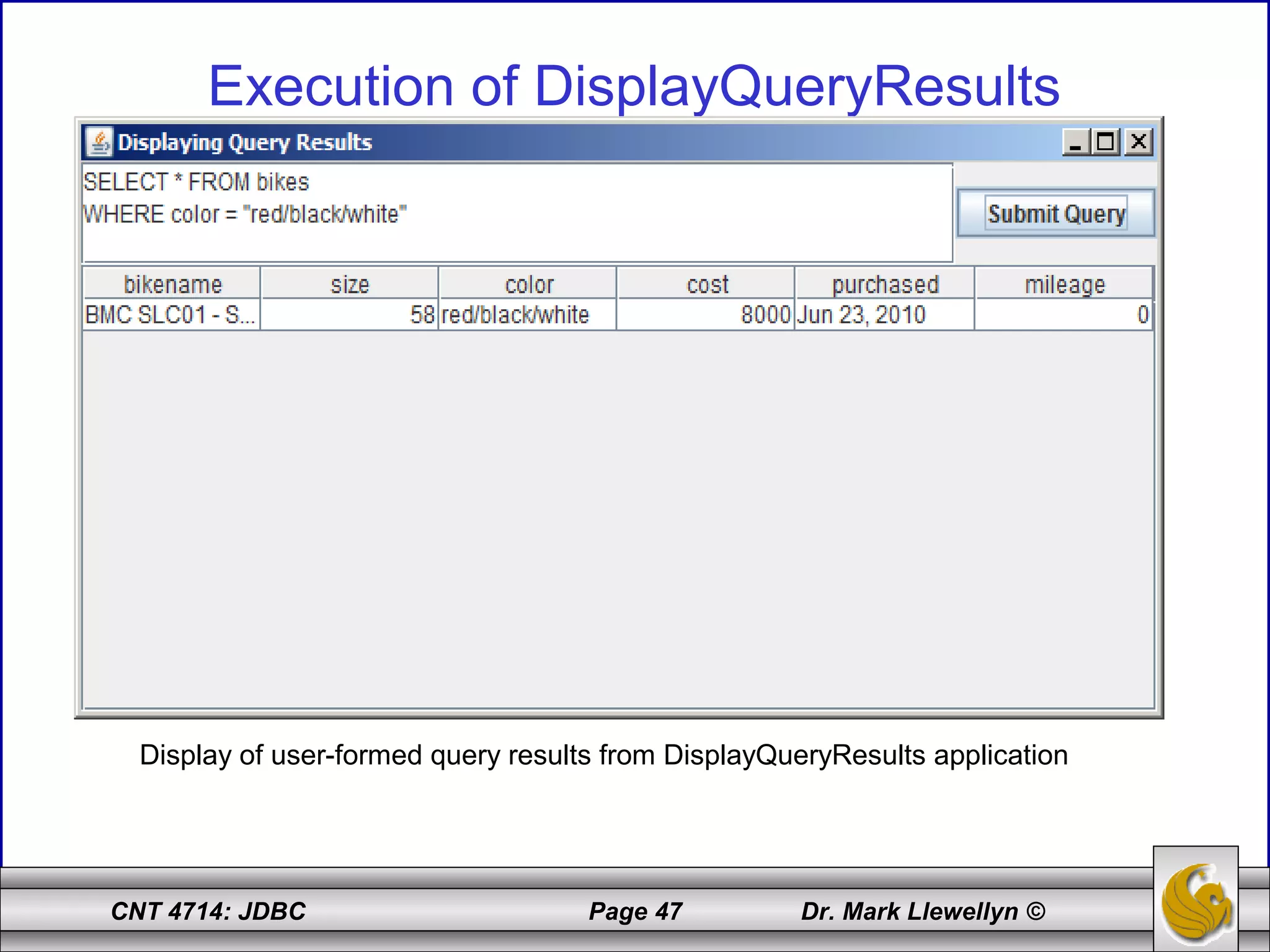 CNT 4714: JDBC Page 47 Dr. Mark Llewellyn ©
Execution of DisplayQueryResults
Display of user-formed query results from DisplayQueryResults application
 