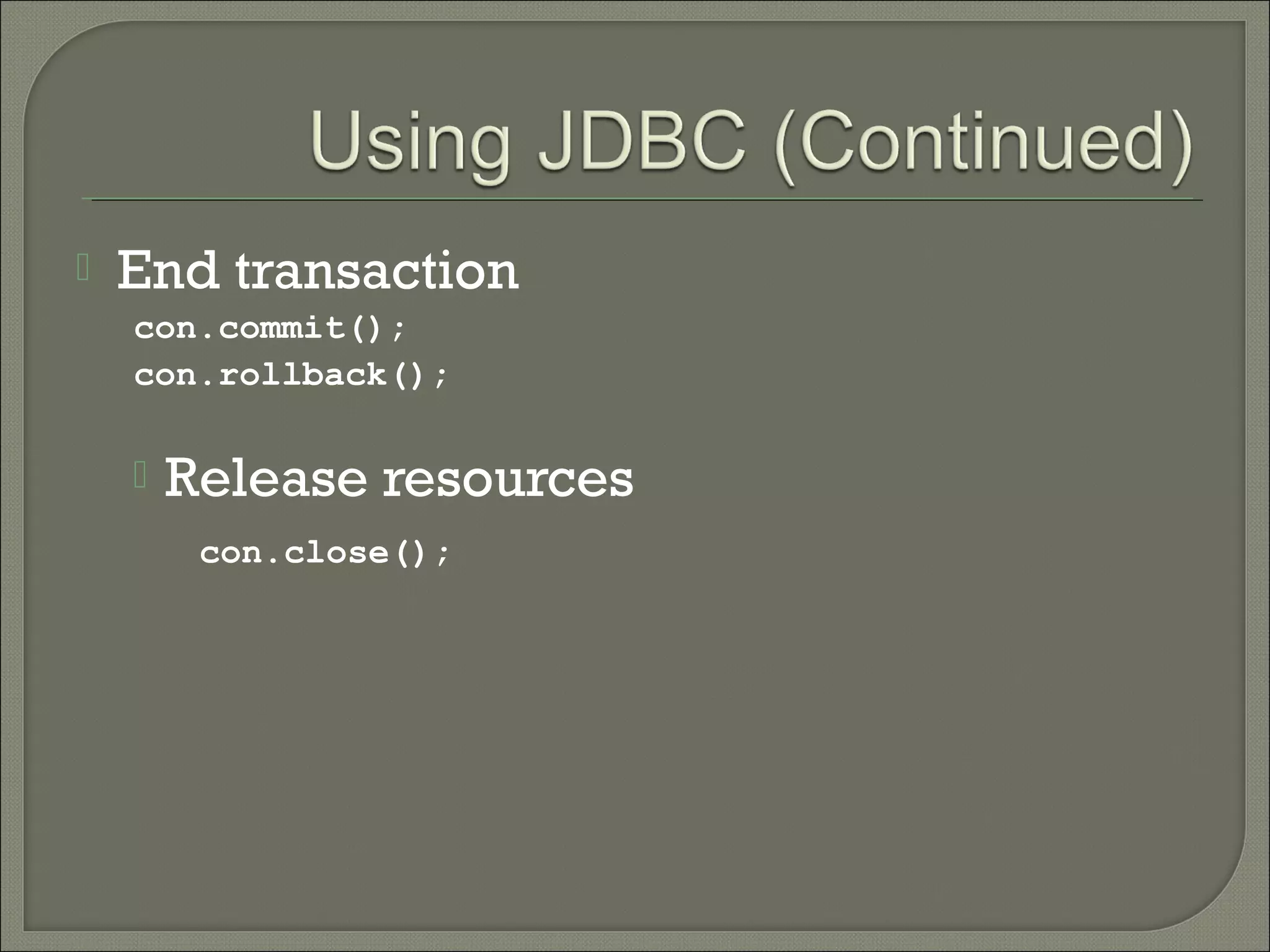 

End transaction
con.commit();
con.rollback();



Release resources
con.close();

 