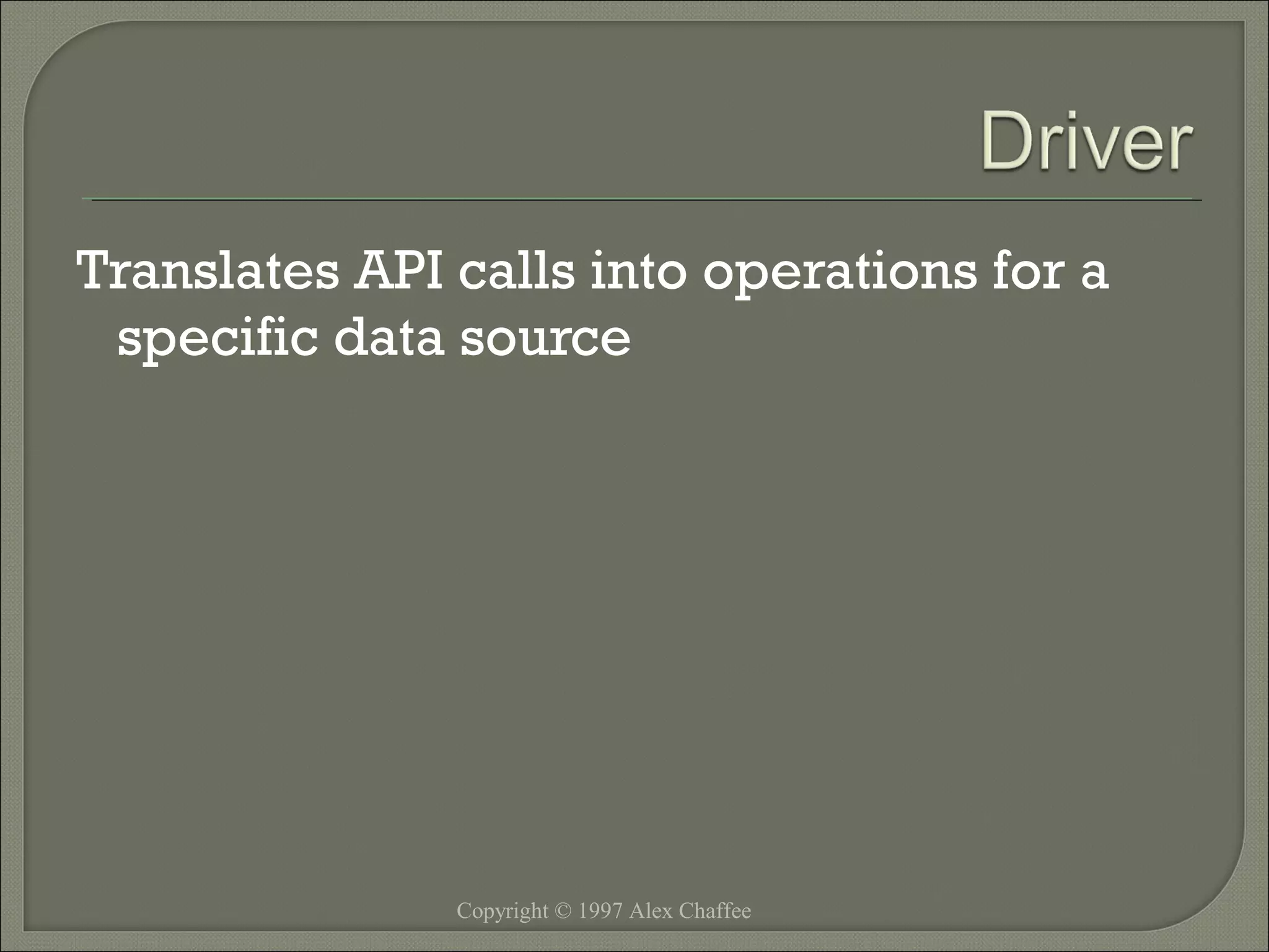 Translates API calls into operations for a
specific data source

Copyright © 1997 Alex Chaffee

 