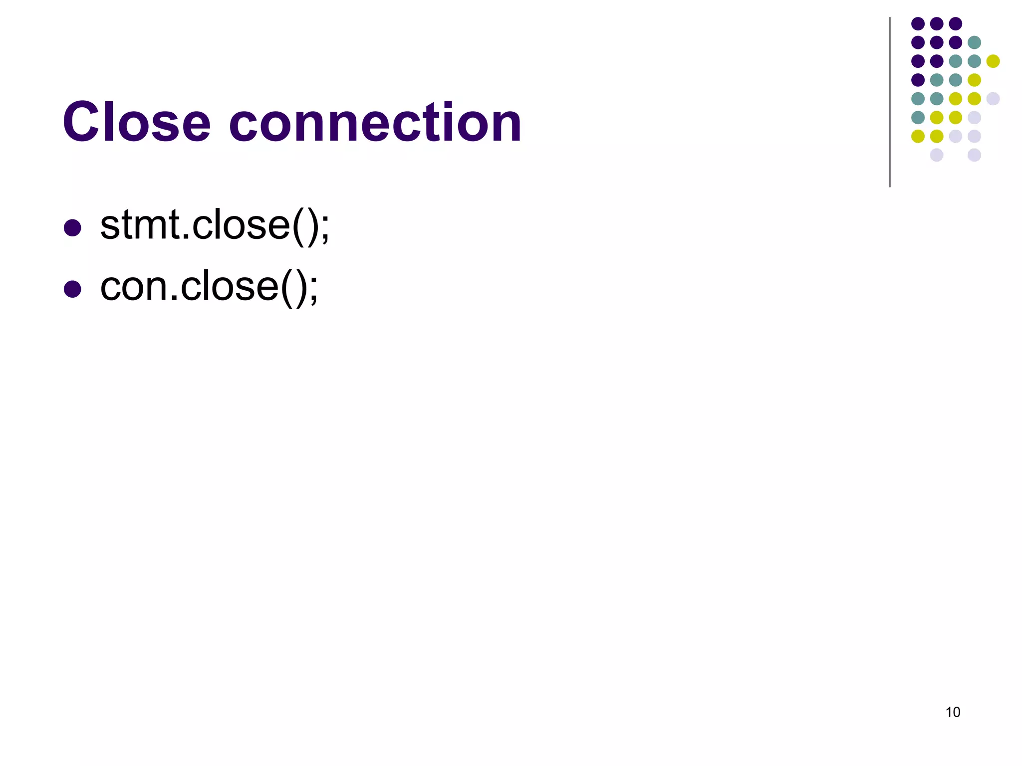 10 
Close connection 
 stmt.close(); 
 con.close(); 
 