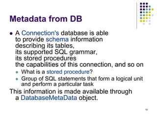 19 
Metadata from DB 
 A Connection's database is able 
to provide schema information 
describing its tables, 
its suppor...