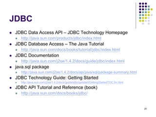 25 
JDBC 
 JDBC Data Access API – JDBC Technology Homepage 
 http://java.sun.com/products/jdbc/index.html 
 JDBC Databa...