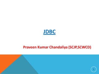 JDBC
1
Praveen Kumar Chandaliya (SCJP,SCWCD)
 