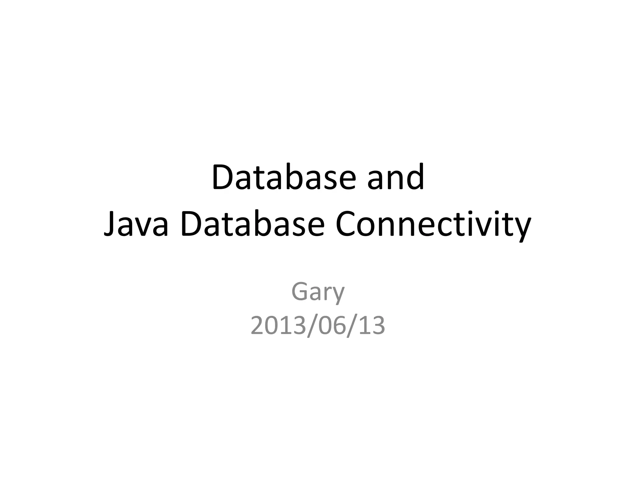 Database and
Java Database Connectivity
Gary
2013/06/13
 