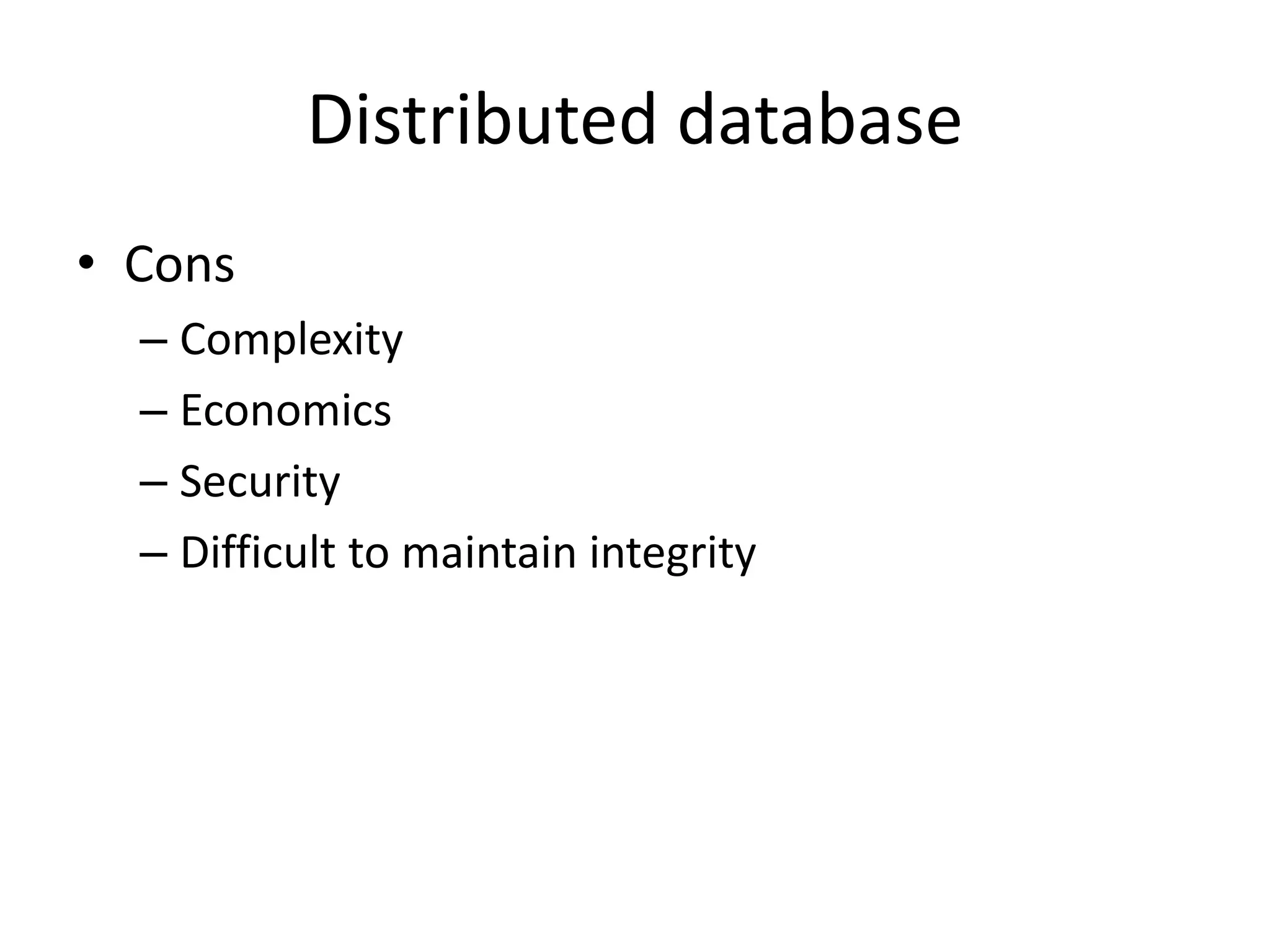 Distributed database
• Cons
– Complexity
– Economics
– Security
– Difficult to maintain integrity
 