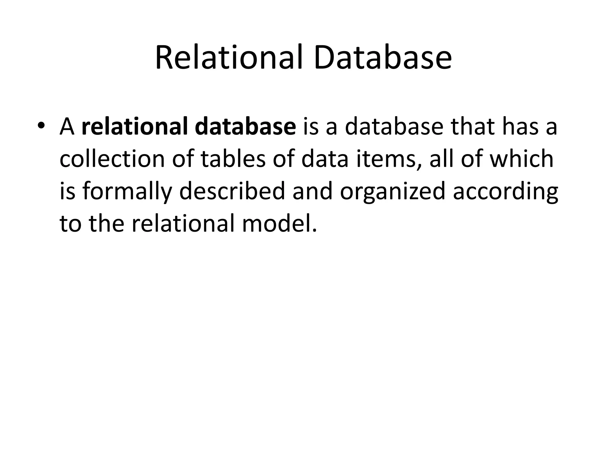 Relational Database
• A relational database is a database that has a
collection of tables of data items, all of which
is formally described and organized according
to the relational model.
 