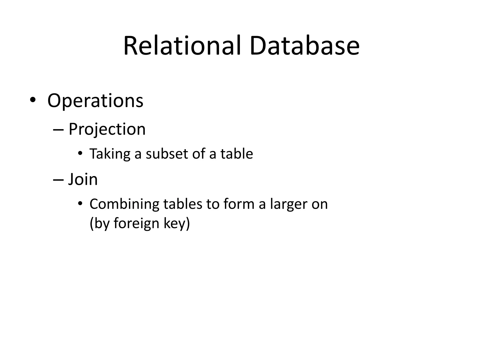 Relational Database
• Operations
– Projection
• Taking a subset of a table
– Join
• Combining tables to form a larger on
(by foreign key)
 