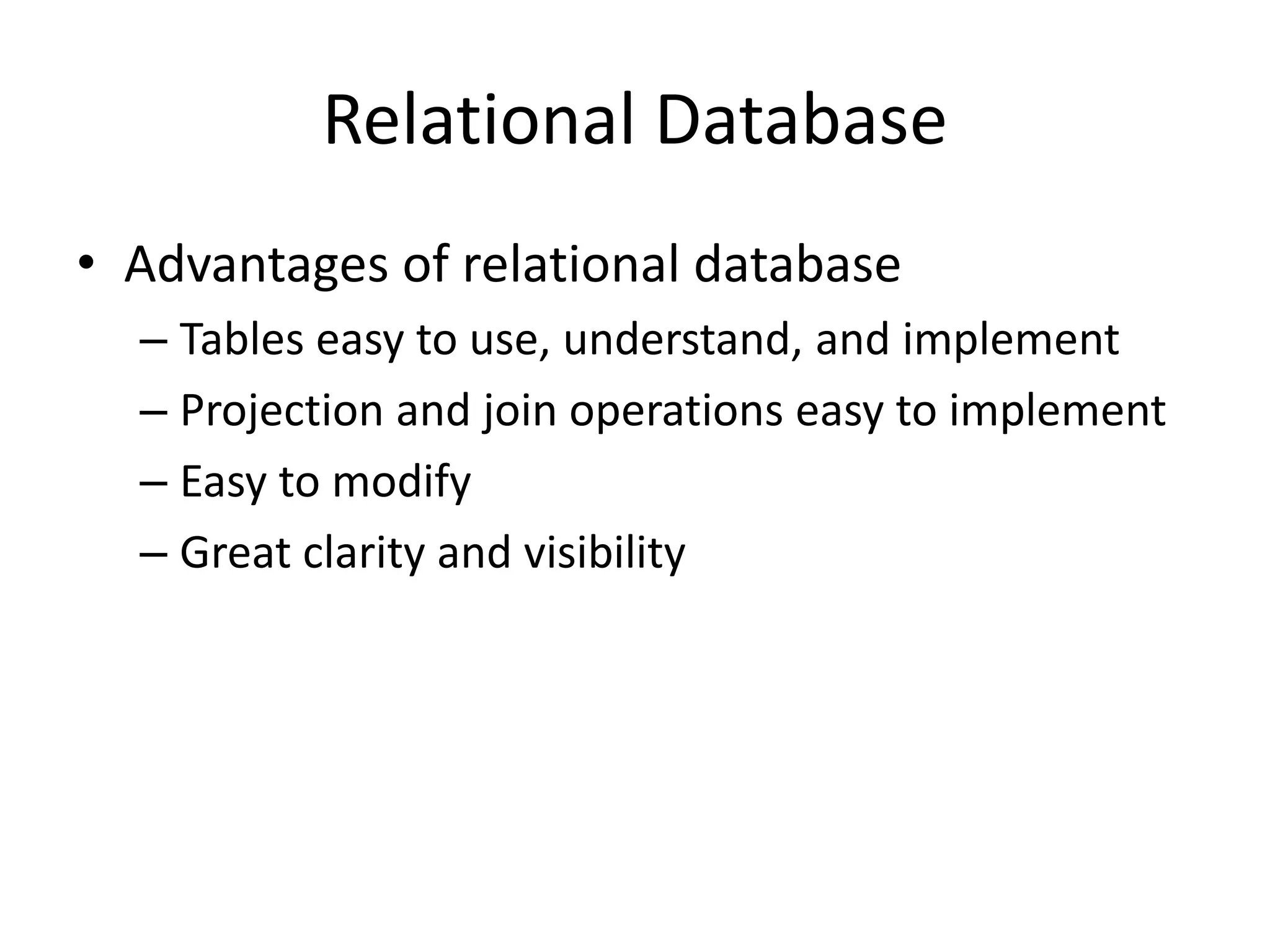 Relational Database
• Advantages of relational database
– Tables easy to use, understand, and implement
– Projection and join operations easy to implement
– Easy to modify
– Great clarity and visibility
 