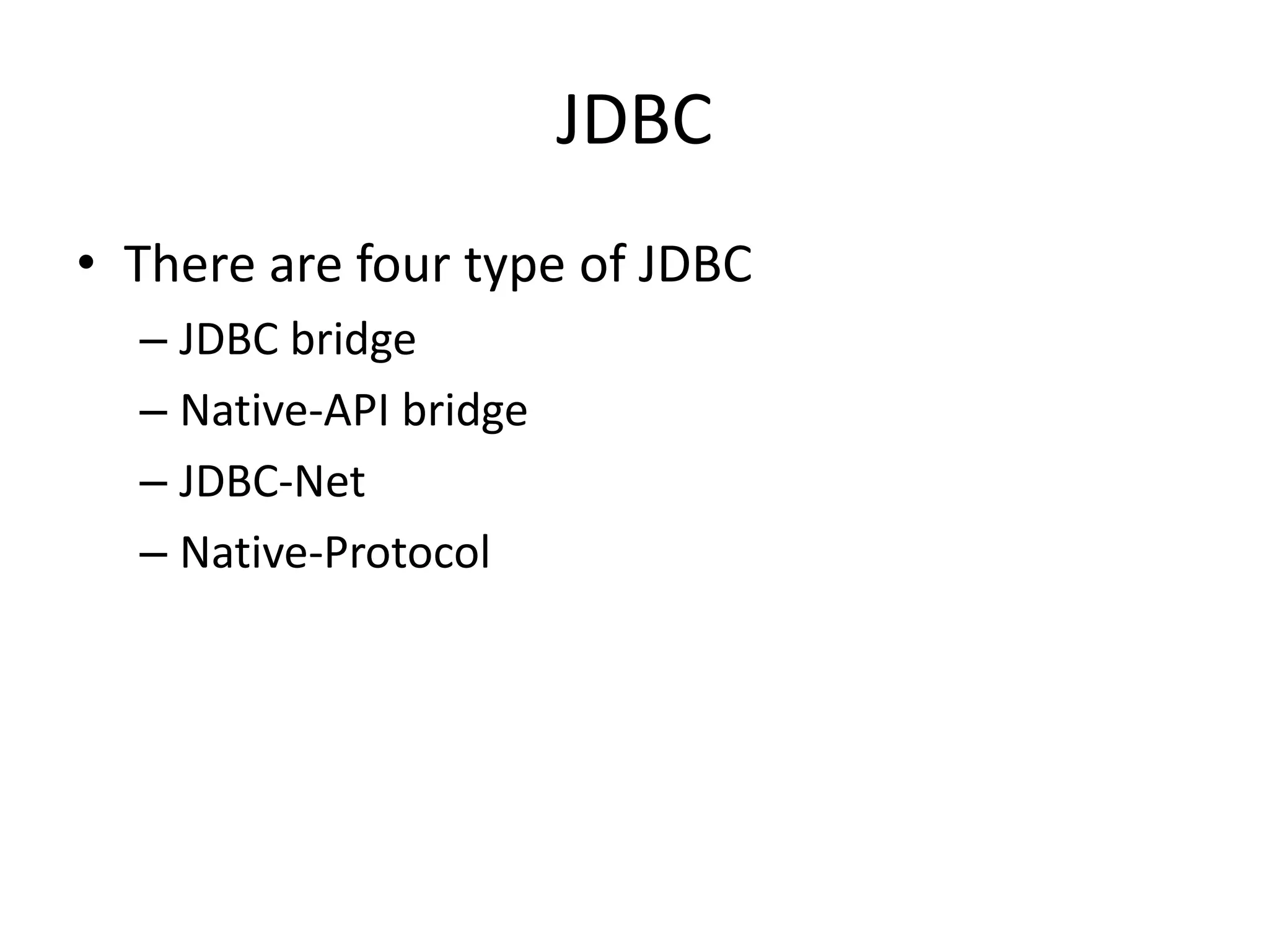JDBC
• There are four type of JDBC
– JDBC bridge
– Native-API bridge
– JDBC-Net
– Native-Protocol
 