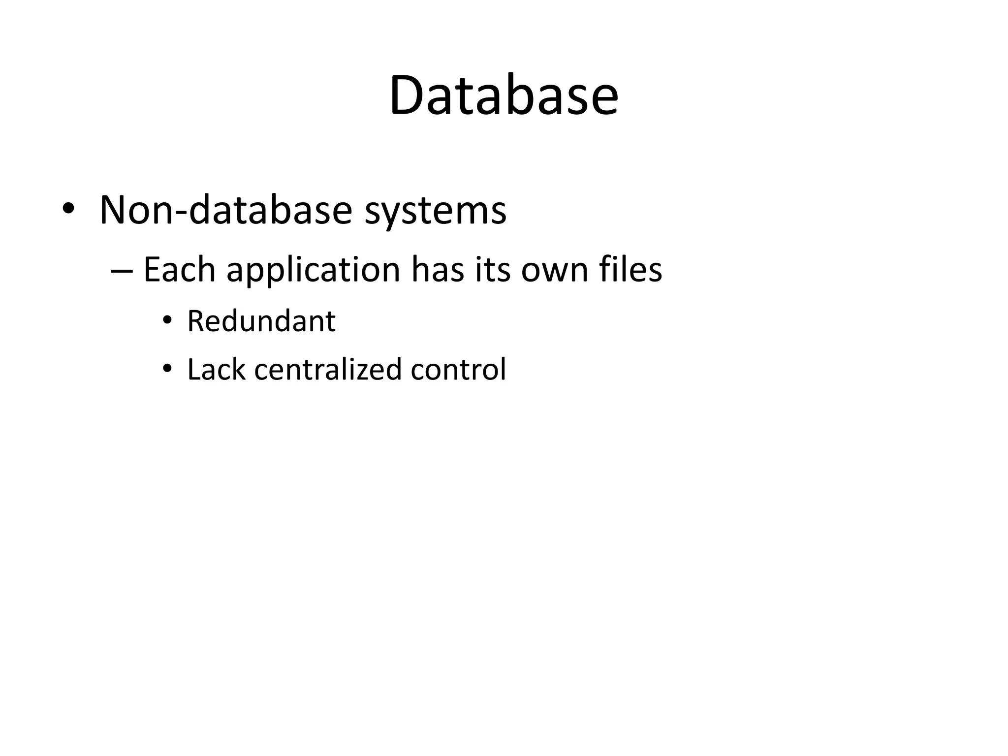 Database
• Non-database systems
– Each application has its own files
• Redundant
• Lack centralized control
 