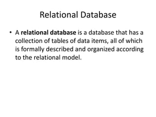 Relational Database
• A relational database is a database that has a
collection of tables of data items, all of which
is formally described and organized according
to the relational model.
 