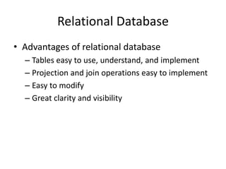 Relational Database
• Advantages of relational database
– Tables easy to use, understand, and implement
– Projection and join operations easy to implement
– Easy to modify
– Great clarity and visibility
 