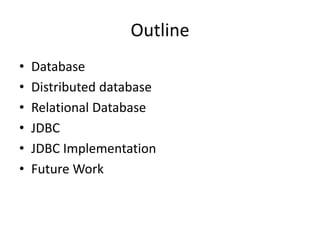 Outline
• Database
• Distributed database
• Relational Database
• JDBC
• JDBC Implementation
• Future Work
 
