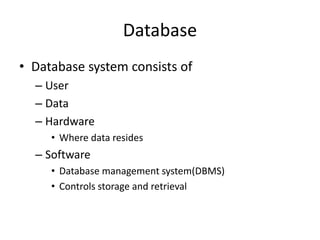 Database
• Database system consists of
– User
– Data
– Hardware
• Where data resides
– Software
• Database management system(DBMS)
• Controls storage and retrieval
 
