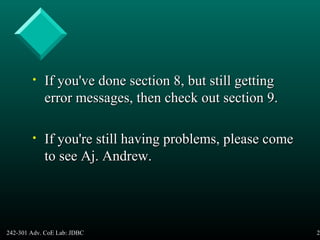 242-301 Adv. CoE Lab: JDBC 24
• If you've done section 8, but still gettingIf you've done section 8, but still getting
error messages, then check out section 9.error messages, then check out section 9.
• If you're still having problems, please comeIf you're still having problems, please come
to see Aj. Andrew.to see Aj. Andrew.
 