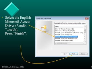 242-301 Adv. CoE Lab: JDBC 38
• Select the English
Microsoft Access
Driver (*.mdb,
*.accdb).
Press “Finish”.
 