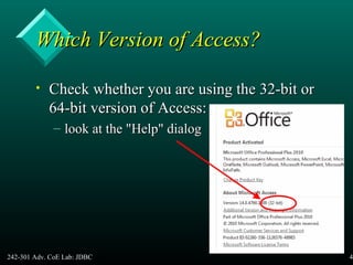 242-301 Adv. CoE Lab: JDBC 43
Which Version of Access?Which Version of Access?
• Check whether you are using the 32-bit orCheck whether you are using the 32-bit or
64-bit version of Access:64-bit version of Access:
– look at the "Help" dialoglook at the "Help" dialog
 