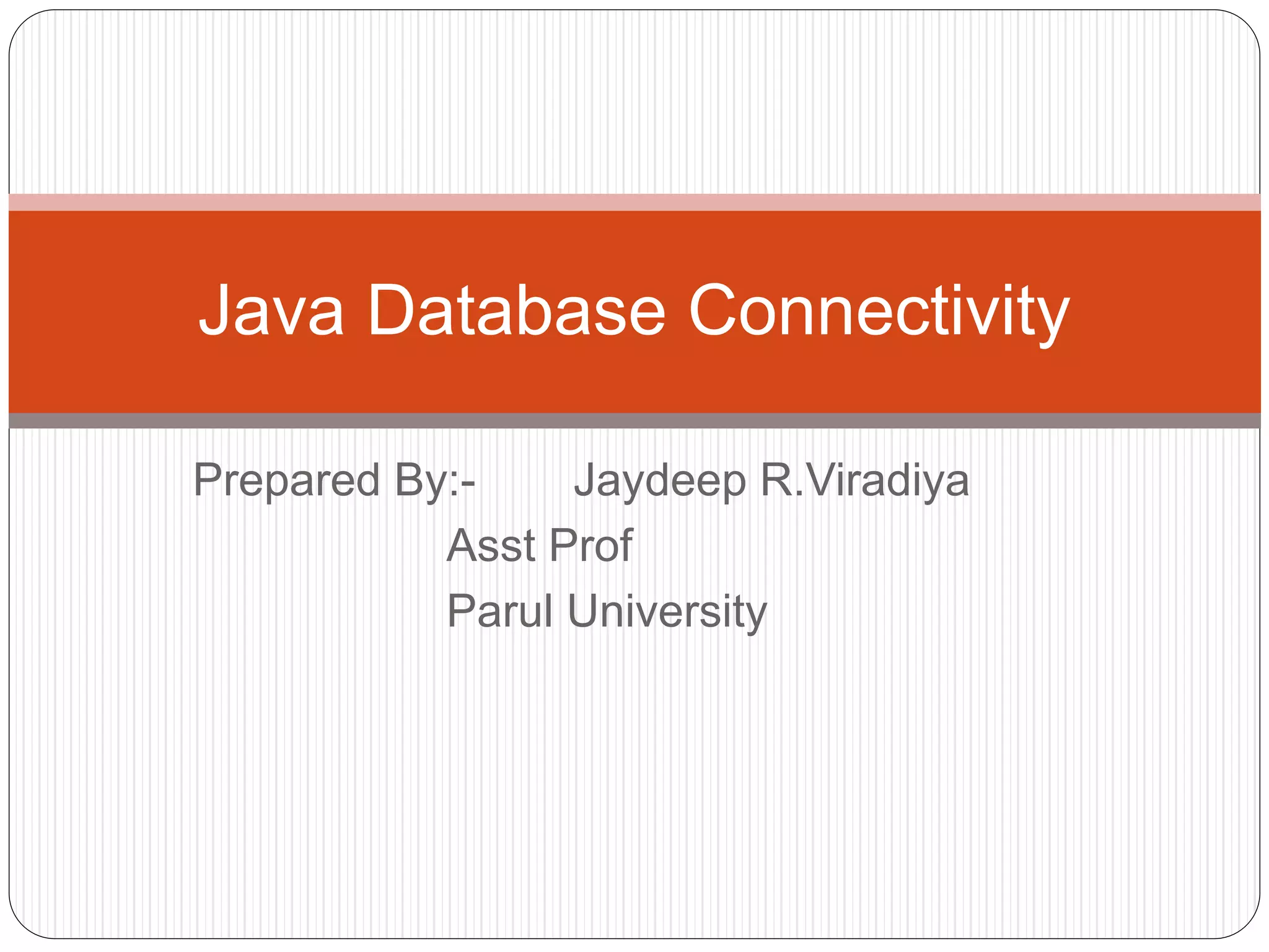 Prepared By:- Jaydeep R.Viradiya
Asst Prof
Parul University
Java Database Connectivity
 