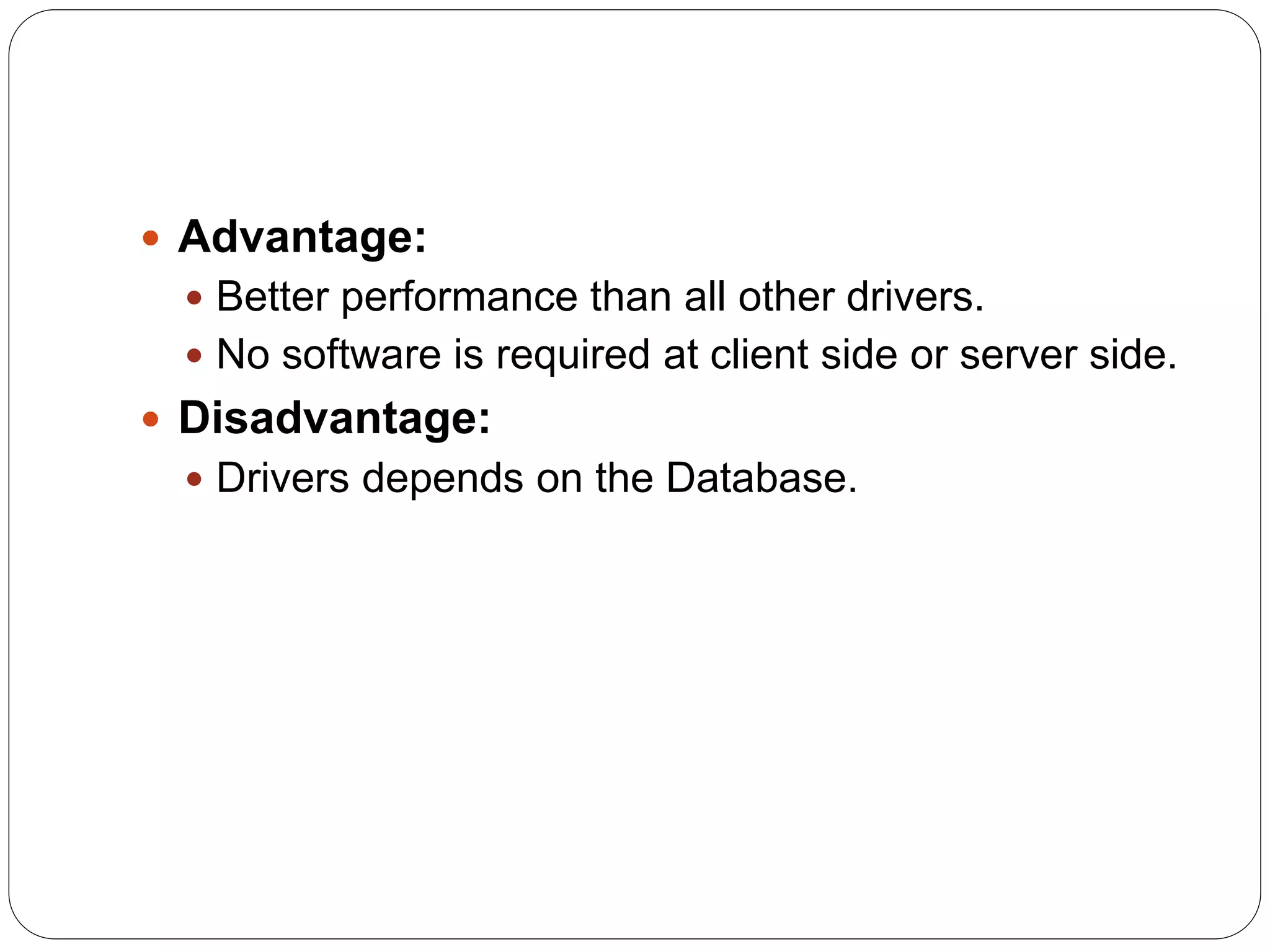  Advantage:
 Better performance than all other drivers.
 No software is required at client side or server side.
 Disadvantage:
 Drivers depends on the Database.
 