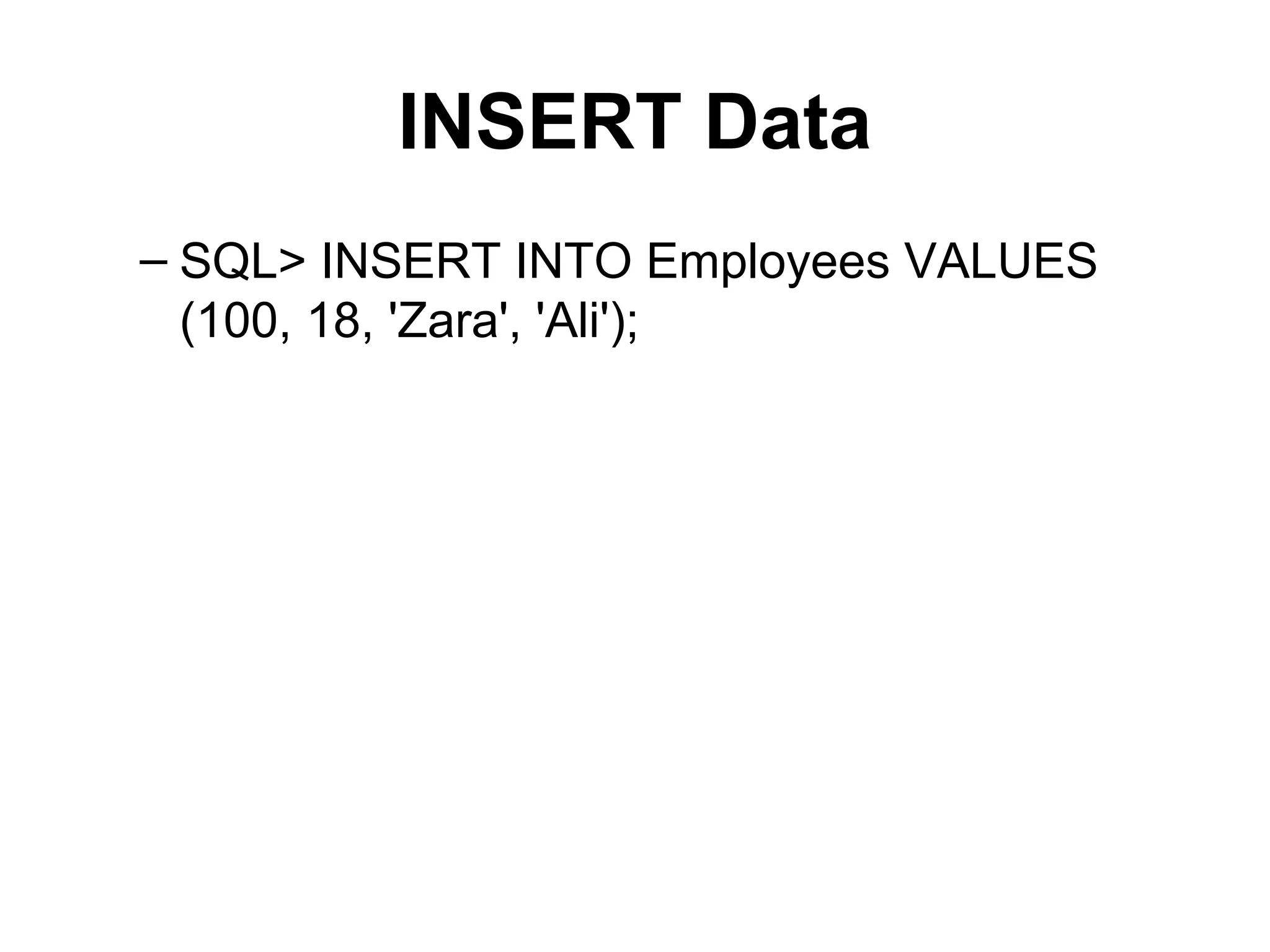 INSERT Data
– SQL> INSERT INTO Employees VALUES
(100, 18, 'Zara', 'Ali');
 